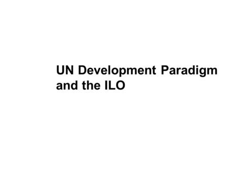 UN Development Paradigm and the ILO. Overview The Millennium Declaration The Millennium Development Goals (MDGs) MDGs and the role of the ILO.