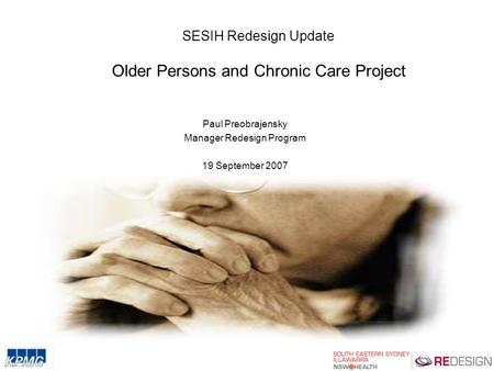 SESIH Redesign Update Older Persons and Chronic Care Project Paul Preobrajensky Manager Redesign Program 19 September 2007.