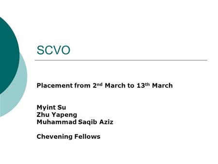 SCVO Placement from 2 nd March to 13 th March Myint Su Zhu Yapeng Muhammad Saqib Aziz Chevening Fellows.