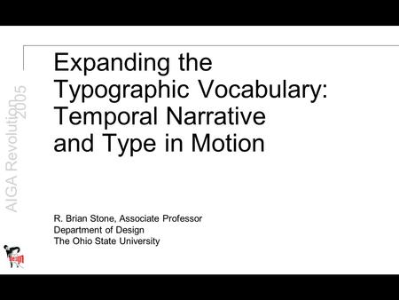 AIGA Revolution 2005 Expanding the Typographic Vocabulary: Temporal Narrative and Type in Motion R. Brian Stone, Associate Professor Department of Design.