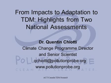 ACT Canada TDM Summit Dr. Quentin Chiotti Climate Change Programme Director and Senior Scientist  From.