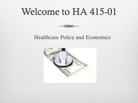 Welcome to HA 415-01 Healthcare Policy and Economics.