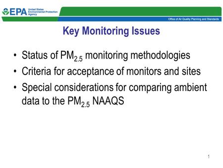 1 Key Monitoring Issues Status of PM 2.5 monitoring methodologies Criteria for acceptance of monitors and sites Special considerations for comparing ambient.