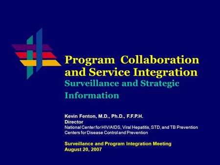 Program Collaboration and Service Integration Surveillance and Strategic Information Kevin Fenton, M.D., Ph.D., F.F.P.H. Director National Center for HIV/AIDS,