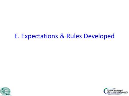 E. Expectations & Rules Developed. Critical Element PBIS Implementation Goal E. Expectations and Rules Developed 17. 3-5 positively stated school-wide.