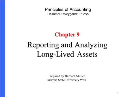 1 Principles of Accounting Kimmel Weygandt Kieso Chapter 9 Reporting and Analyzing Long-Lived Assets Prepared by Barbara Muller Arizona State University.