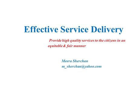 Effective Service Delivery Provide high quality services to the citizens in an equitable & fair manner Meera Sherchan
