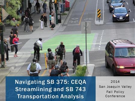 Navigating SB 375: CEQA Streamlining and SB 743 Transportation Analysis 2014 San Joaquin Valley Fall Policy Conference.