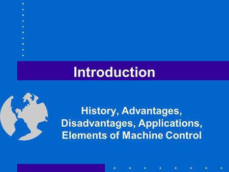 Introduction History, Advantages, Disadvantages, Applications, Elements of Machine Control.