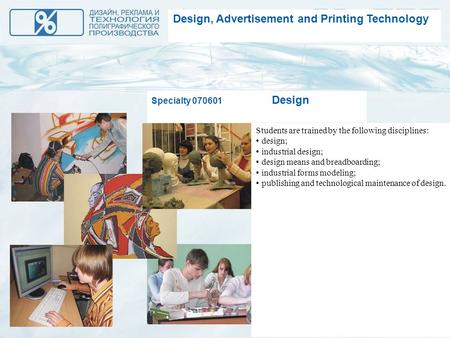 Design, Advertisement and Printing Technology Specialty 070601 Design Students are trained by the following disciplines: design; industrial design; design.