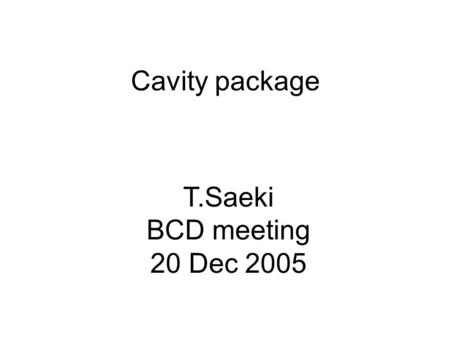 Cavity package T.Saeki BCD meeting 20 Dec 2005. Cavity shape BCD: TESLA shape Pros: small wakefield, HOM thoroughly investigated single-cell: 43 MV/m.