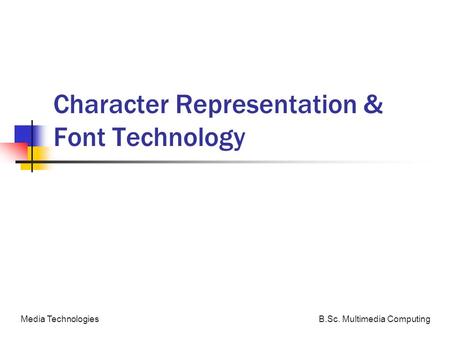 B.Sc. Multimedia ComputingMedia Technologies Character Representation & Font Technology.