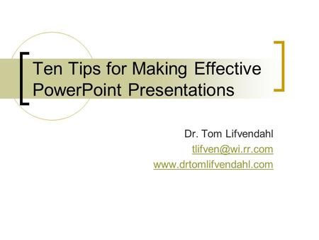 Ten Tips for Making Effective PowerPoint Presentations Dr. Tom Lifvendahl