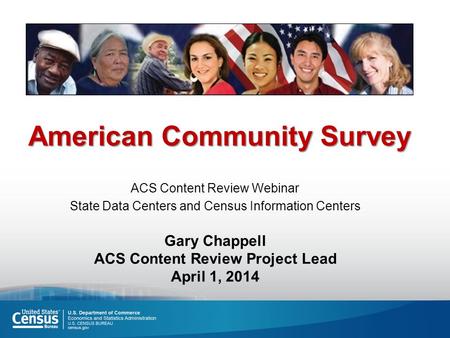 American Community Survey ACS Content Review Webinar State Data Centers and Census Information Centers Gary Chappell ACS Content Review Project Lead April.