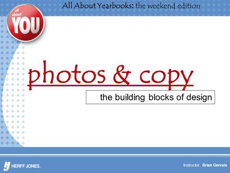 All About Yearbooks: the weekend edition Instructor: Brian Gervais photos & copy the building blocks of design.
