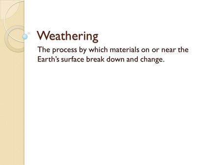 Weathering The process by which materials on or near the Earth’s surface break down and change.
