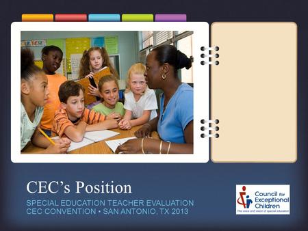 CEC’s Position SPECIAL EDUCATION TEACHER EVALUATION CEC CONVENTION SAN ANTONIO, TX 2013.