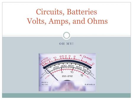 OH MY! Circuits, Batteries Volts, Amps, and Ohms.