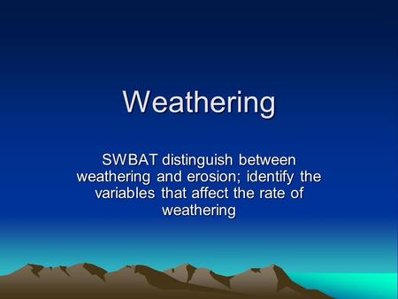 Weathering SWBAT distinguish between weathering and erosion; identify the variables that affect the rate of weathering.