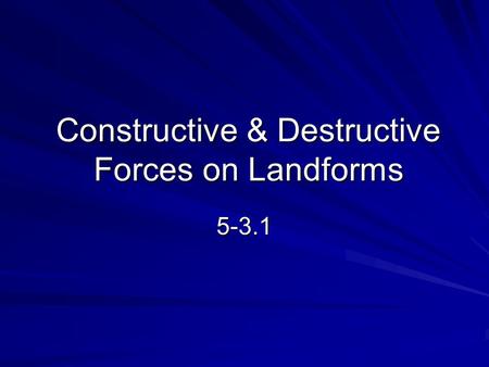 Constructive & Destructive Forces on Landforms