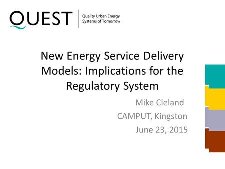 New Energy Service Delivery Models: Implications for the Regulatory System Mike Cleland CAMPUT, Kingston June 23, 2015.