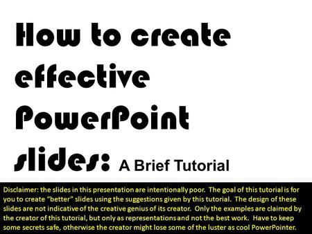 How to create effective PowerPoint slides: A Brief Tutorial Disclaimer: the slides in this presentation are intentionally poor. The goal of this tutorial.