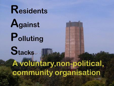 R esidents A gainst P olluting S tacks A voluntary,non-political, community organisation.