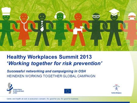 Safety and health at work is everyone’s concern. It’s good for you. It’s good for business. Healthy Workplaces Summit 2013 ‘Working together for risk prevention’
