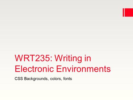 WRT235: Writing in Electronic Environments CSS Backgrounds, colors, fonts.