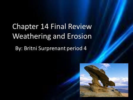 Chapter 14 Final Review Weathering and Erosion By: Britni Surprenant period 4.