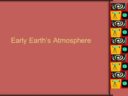 Early Earth’s Atmosphere. The First Atmosphere The early (first) atmosphere would have been similar to the Sun--mainly hydrogen and helium, but this atmosphere.