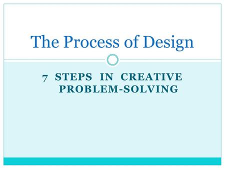 7 STEPS IN CREATIVE PROBLEM-SOLVING The Process of Design.