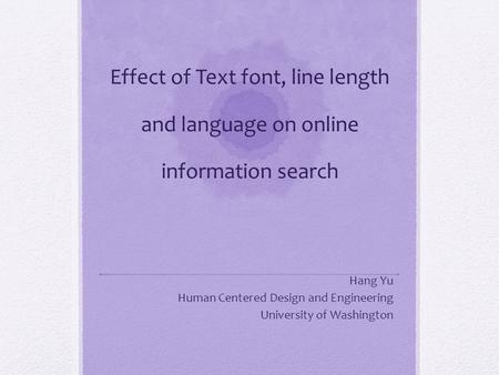 Effect of Text font, line length and language on online information search Hang Yu Human Centered Design and Engineering University of Washington.