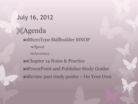 July 16, 2012  Agenda  MicroType Skillbuilder MNOP  Speed  Accuracy  Chapter 14 Notes & Practice  PowerPoint and Publisher Study Guides  Review.
