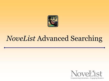 NoveList Advanced Searching. Advanced Searching Access the Advanced Search page by clicking the “Advanced Search” link under the NoveList logo in the.