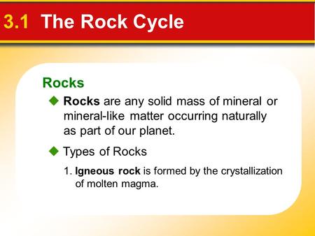Rocks 3.1 The Rock Cycle  Rocks are any solid mass of mineral or mineral-like matter occurring naturally as part of our planet.  Types of Rocks 1. Igneous.