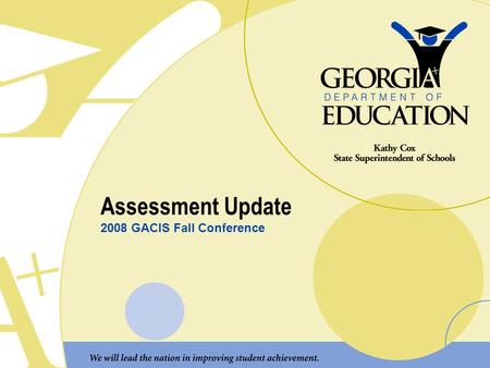 Assessment Update 2008 GACIS Fall Conference. Transition of Assessments to the GPS Two major tasks: 1.Content alignment “What students must know” Make.