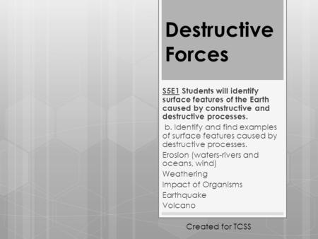 Destructive Forces S5E1 Students will identify surface features of the Earth caused by constructive and destructive processes. b. Identify and find examples.