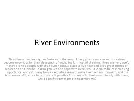 River Environments Rivers have become regular features in the news. In any given year, one or more rivers become notorious for their devastating floods.