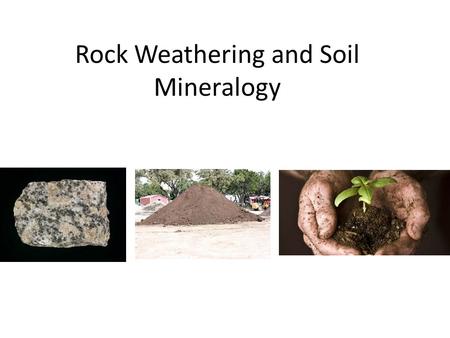 Rock Weathering and Soil Mineralogy. Physical Weathering……
