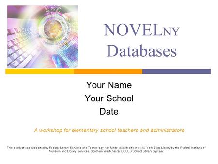NOVEL NY Databases Your Name Your School Date A workshop for elementary school teachers and administrators This product was supported by Federal Library.