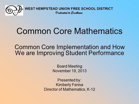 Common Core Mathematics Common Core Implementation and How We are Improving Student Performance Board Meeting November 19, 2013 Presented by: Kimberly.