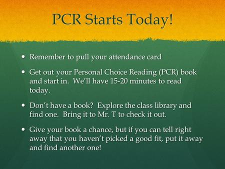PCR Starts Today! Remember to pull your attendance card Remember to pull your attendance card Get out your Personal Choice Reading (PCR) book and start.