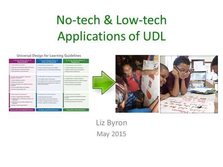 No-tech & Low-tech Applications of UDL Liz Byron May 2015.