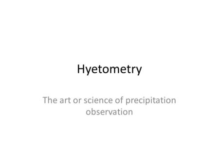 Hyetometry The art or science of precipitation observation.