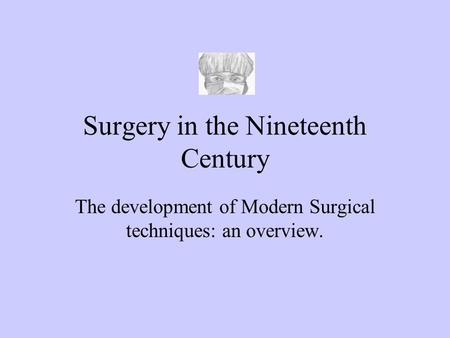 Surgery in the Nineteenth Century The development of Modern Surgical techniques: an overview.