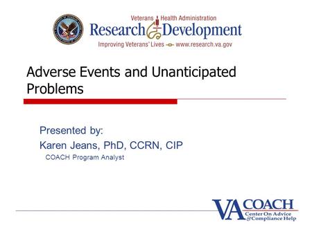 Adverse Events and Unanticipated Problems Presented by: Karen Jeans, PhD, CCRN, CIP COACH Program Analyst.