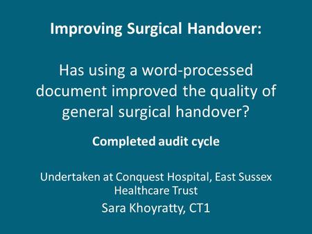 Improving Surgical Handover: Has using a word-processed document improved the quality of general surgical handover? Completed audit cycle Undertaken at.