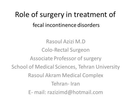 Role of surgery in treatment of fecal incontinence disorders Rasoul Azizi M.D Colo-Rectal Surgeon Associate Professor of surgery School of Medical Sciences,