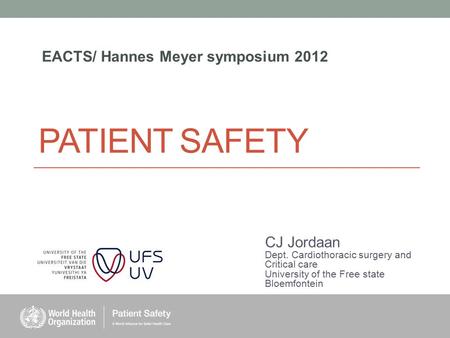 PATIENT SAFETY CJ Jordaan Dept. Cardiothoracic surgery and Critical care University of the Free state Bloemfontein EACTS/ Hannes Meyer symposium 2012.